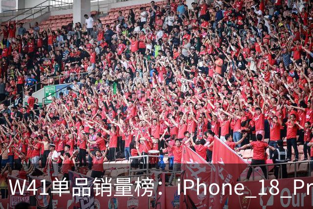 W41单品销量榜：iPhone 18 Pro Max太让人嫉妒